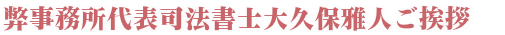 弊事務所代表司法書士大久保雅人ご挨拶